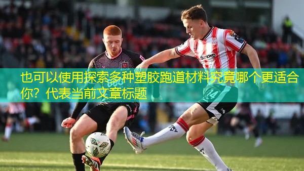探索多种塑胶跑道材料究竟哪个更适合你？